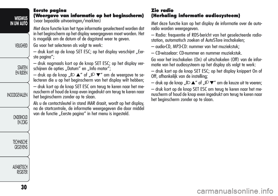 Alfa Romeo Giulietta 2011  Instructieboek (in Dutch) 30
WEGWIJS
IN UW AUTO
VEILIGHEID
STARTEN 
EN RIJDEN
INOODGEVALLEN
ONDERHOUD
EN ZORG
TECHNISCHE
GEGEVENS
ALFABETISCH 
REGISTER
Eerste pagina 
(Weergave van informatie op het beginscherm) 
(voor bepaald