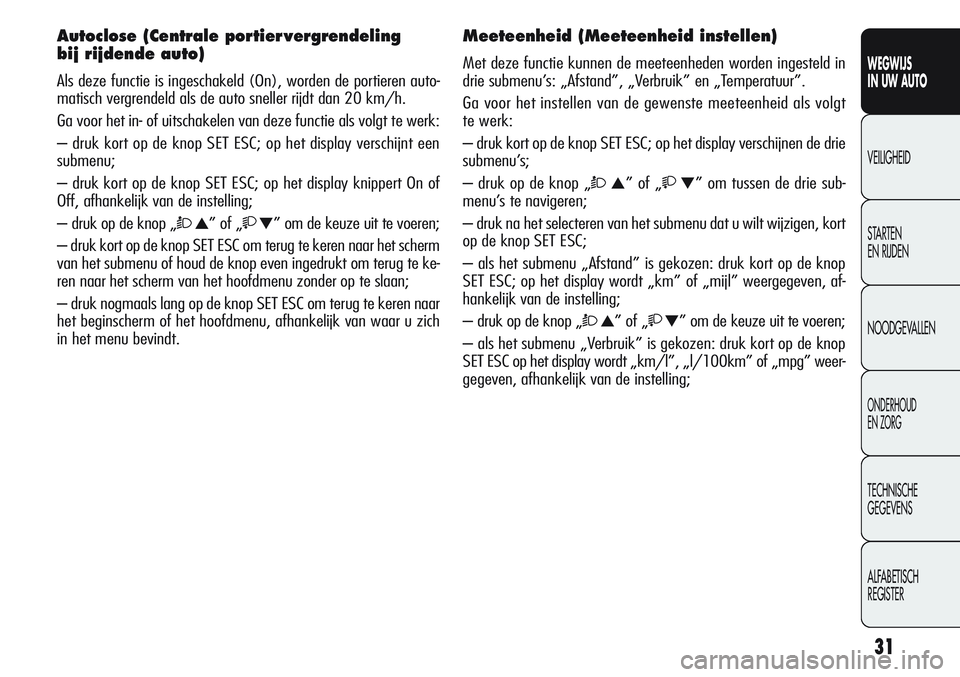 Alfa Romeo Giulietta 2011  Instructieboek (in Dutch) 31
WEGWIJS
IN UW AUTO
VEILIGHEID
STARTEN 
EN RIJDEN
NOODGEVALLEN
ONDERHOUD
EN ZORG
TECHNISCHE
GEGEVENS
ALFABETISCH 
REGISTER
Autoclose (Centrale portier vergrendeling 
bij rijdende auto)
Als deze func