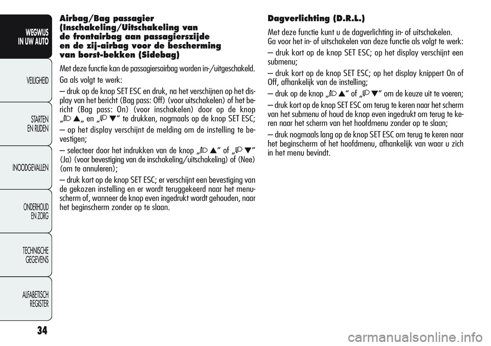 Alfa Romeo Giulietta 2011  Instructieboek (in Dutch) 34
WEGWIJS
IN UW AUTO
VEILIGHEID
STARTEN 
EN RIJDEN
INOODGEVALLEN
ONDERHOUD
EN ZORG
TECHNISCHE
GEGEVENS
ALFABETISCH 
REGISTER
Airbag/Bag passagier 
(Inschakeling/Uitschakeling van 
de frontairbag aan 