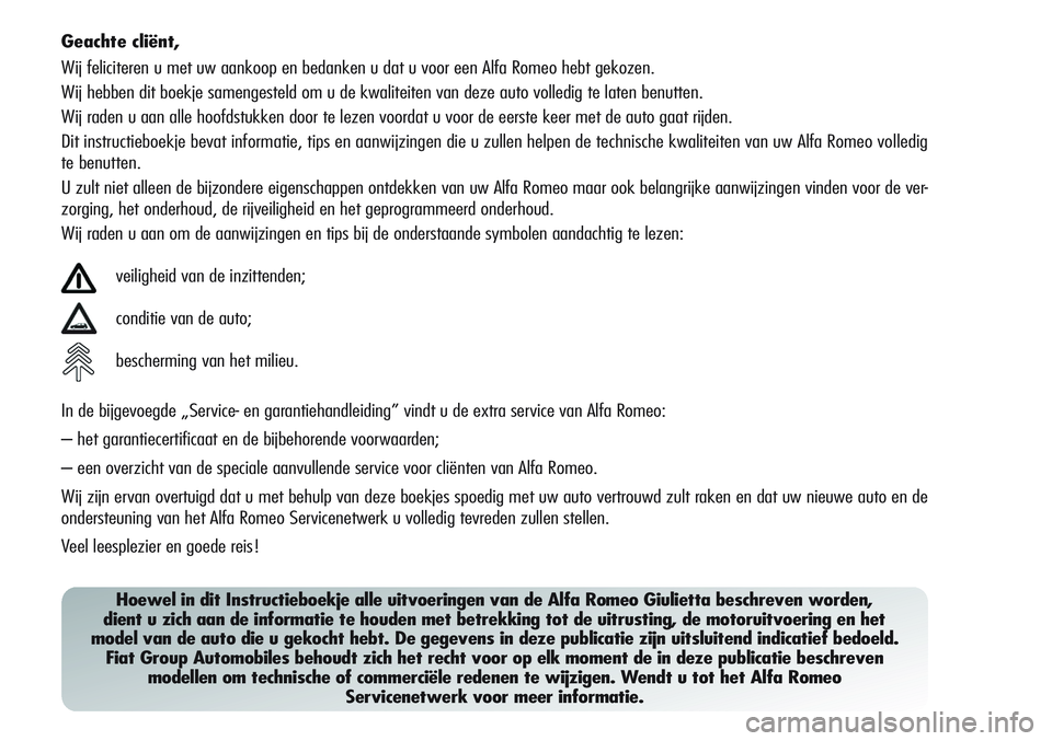 Alfa Romeo Giulietta 2011  Instructieboek (in Dutch) Geachte cliënt,
Wij feliciteren u met uw aankoop en bedanken u dat u voor een Alfa Romeo hebt gekozen.
Wij hebben dit boekje samengesteld om u de kwaliteiten van deze auto volledig te laten benutten.