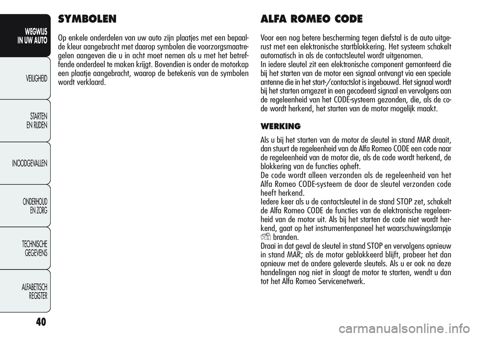 Alfa Romeo Giulietta 2011  Instructieboek (in Dutch) 40
WEGWIJS
IN UW AUTO
VEILIGHEID
STARTEN 
EN RIJDEN
INOODGEVALLEN
ONDERHOUD
EN ZORG
TECHNISCHE
GEGEVENS
ALFABETISCH 
REGISTER
SYMBOLEN
Op enkele onderdelen van uw auto zijn plaatjes met een bepaal-
de