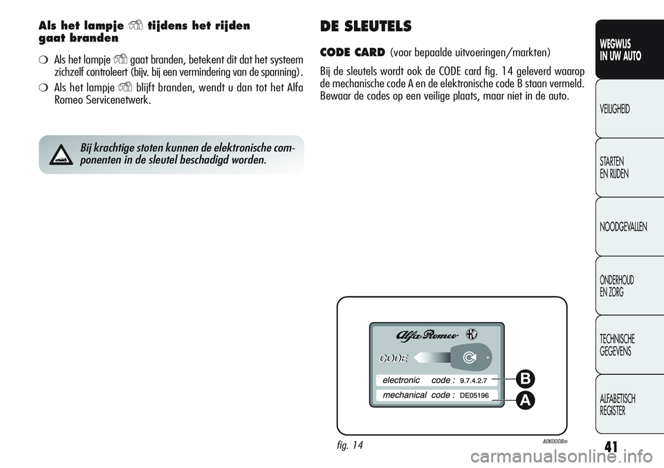 Alfa Romeo Giulietta 2011  Instructieboek (in Dutch) 41
WEGWIJS
IN UW AUTO
VEILIGHEID
STARTEN 
EN RIJDEN
NOODGEVALLEN
ONDERHOUD
EN ZORG
TECHNISCHE
GEGEVENS
ALFABETISCH 
REGISTER
Als het lampje Ytijdens het rijden 
gaat branden
❍Als het lampje Ygaat br