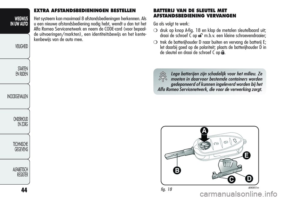 Alfa Romeo Giulietta 2011  Instructieboek (in Dutch) 44
WEGWIJS
IN UW AUTO
VEILIGHEID
STARTEN 
EN RIJDEN
INOODGEVALLEN
ONDERHOUD
EN ZORG
TECHNISCHE
GEGEVENS
ALFABETISCH 
REGISTER
EXTRA AFSTANDSBEDIENINGEN BESTELLEN
Het systeem kan maximaal 8 afstandsbed