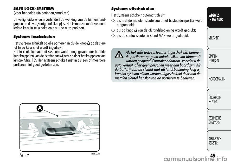 Alfa Romeo Giulietta 2011  Instructieboek (in Dutch) 45
WEGWIJS
IN UW AUTO
VEILIGHEID
STARTEN 
EN RIJDEN
NOODGEVALLEN
ONDERHOUD
EN ZORG
TECHNISCHE
GEGEVENS
ALFABETISCH 
REGISTER
SAFE LOCK-SYSTEEM 
(voor bepaalde uitvoeringen/markten)
Dit veiligheidssyst