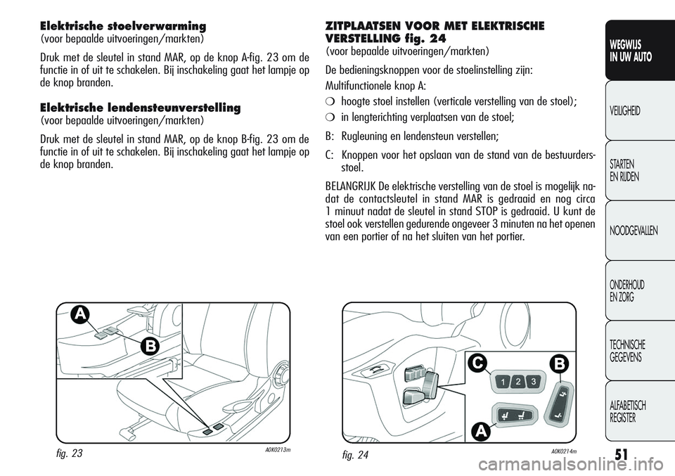 Alfa Romeo Giulietta 2011  Instructieboek (in Dutch) 51
WEGWIJS
IN UW AUTO
VEILIGHEID
STARTEN 
EN RIJDEN
NOODGEVALLEN
ONDERHOUD
EN ZORG
TECHNISCHE
GEGEVENS
ALFABETISCH 
REGISTER
Elektrische stoelverwarming 
(voor bepaalde uitvoeringen/markten)
Druk met 