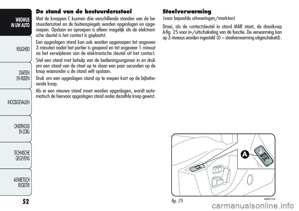 Alfa Romeo Giulietta 2011  Instructieboek (in Dutch) 52
WEGWIJS
IN UW AUTO
VEILIGHEID
STARTEN 
EN RIJDEN
INOODGEVALLEN
ONDERHOUD
EN ZORG
TECHNISCHE
GEGEVENS
ALFABETISCH 
REGISTER
Stoelverwarming 
(voor bepaalde uitvoeringen/markten)
Draai, als de contac