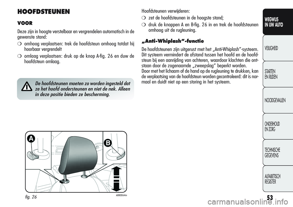 Alfa Romeo Giulietta 2011  Instructieboek (in Dutch) 53
WEGWIJS
IN UW AUTO
VEILIGHEID
STARTEN 
EN RIJDEN
NOODGEVALLEN
ONDERHOUD
EN ZORG
TECHNISCHE
GEGEVENS
ALFABETISCH 
REGISTER
HOOFDSTEUNEN
VOOR
Deze zijn in hoogte verstelbaar en vergrendelen automatis