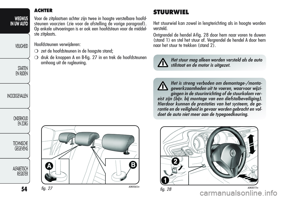 Alfa Romeo Giulietta 2011  Instructieboek (in Dutch) 54
WEGWIJS
IN UW AUTO
VEILIGHEID
STARTEN 
EN RIJDEN
INOODGEVALLEN
ONDERHOUD
EN ZORG
TECHNISCHE
GEGEVENS
ALFABETISCH 
REGISTER
ACHTER
Voor de zitplaatsen achter zijn twee in hoogte verstelbare hoofd-
s