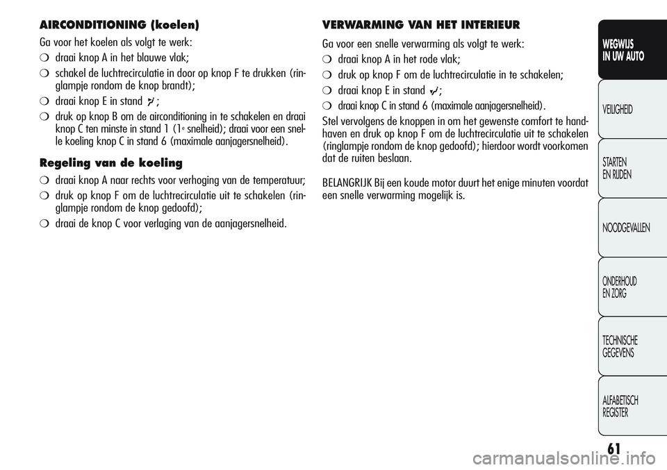 Alfa Romeo Giulietta 2011 Instructieboek (in Dutch) 61
WEGWIJS
IN UW AUTO
VEILIGHEID
STARTEN
EN RIJDEN
NOODGEVALLEN
ONDERHOUD
EN ZORG
TECHNISCHE
GEGEVENS
ALFABETISCH
REGISTER
AIRCONDITIONING (koelen)
Ga voor het koelen als volgt te werk:
❍draai kno Alfa Romeo Giulietta 2011 Instructieboek (in Dutch) 61
WEGWIJS
IN UW AUTO
VEILIGHEID
STARTEN
EN RIJDEN
NOODGEVALLEN
ONDERHOUD
EN ZORG
TECHNISCHE
GEGEVENS
ALFABETISCH
REGISTER
AIRCONDITIONING (koelen)
Ga voor het koelen als volgt te werk:
❍draai kno