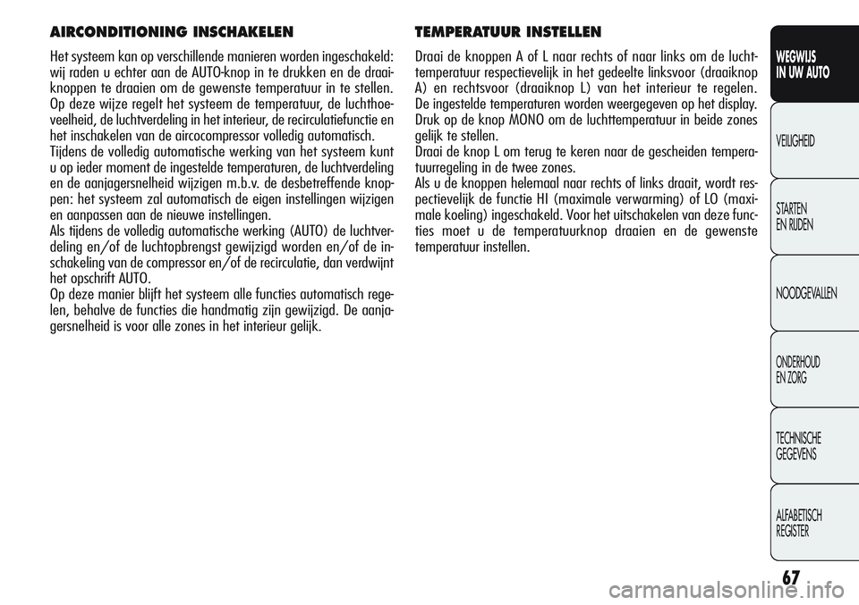 Alfa Romeo Giulietta 2011 Instructieboek (in Dutch) 67
WEGWIJS
IN UW AUTO
VEILIGHEID
STARTEN
EN RIJDEN
NOODGEVALLEN
ONDERHOUD
EN ZORG
TECHNISCHE
GEGEVENS
ALFABETISCH
REGISTER
TEMPERATUUR INSTELLEN
Draai de knoppen A of L naar rechts of naar links om Alfa Romeo Giulietta 2011 Instructieboek (in Dutch) 67
WEGWIJS
IN UW AUTO
VEILIGHEID
STARTEN
EN RIJDEN
NOODGEVALLEN
ONDERHOUD
EN ZORG
TECHNISCHE
GEGEVENS
ALFABETISCH
REGISTER
TEMPERATUUR INSTELLEN
Draai de knoppen A of L naar rechts of naar links om