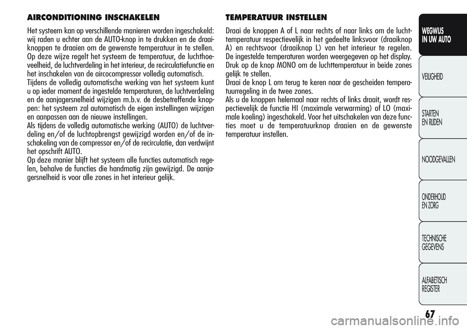 Alfa Romeo Giulietta 2011  Instructieboek (in Dutch) 67
WEGWIJS
IN UW AUTO
VEILIGHEID
STARTEN 
EN RIJDEN
NOODGEVALLEN
ONDERHOUD
EN ZORG
TECHNISCHE
GEGEVENS
ALFABETISCH 
REGISTER
TEMPERATUUR INSTELLEN
Draai de knoppen A of L naar rechts of naar links om 