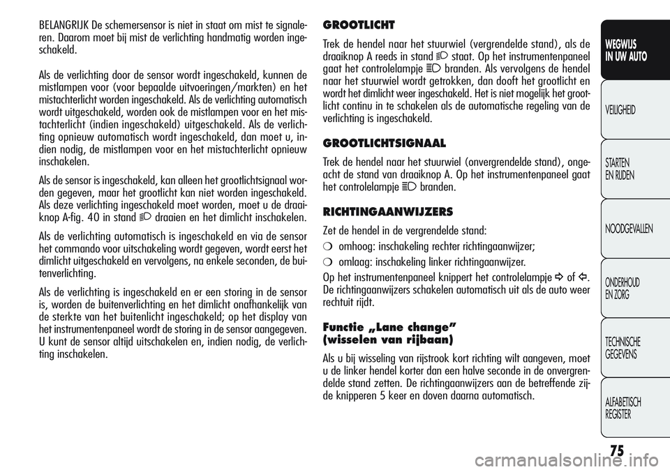 Alfa Romeo Giulietta 2011 Instructieboek (in Dutch) 75
WEGWIJS
IN UW AUTO
VEILIGHEID
STARTEN
EN RIJDEN
NOODGEVALLEN
ONDERHOUD
EN ZORG
TECHNISCHE
GEGEVENS
ALFABETISCH
REGISTER
GROOTLICHT
Trek de hendel naar het stuurwiel (vergrendelde stand), als de
d Alfa Romeo Giulietta 2011 Instructieboek (in Dutch) 75
WEGWIJS
IN UW AUTO
VEILIGHEID
STARTEN
EN RIJDEN
NOODGEVALLEN
ONDERHOUD
EN ZORG
TECHNISCHE
GEGEVENS
ALFABETISCH
REGISTER
GROOTLICHT
Trek de hendel naar het stuurwiel (vergrendelde stand), als de
d