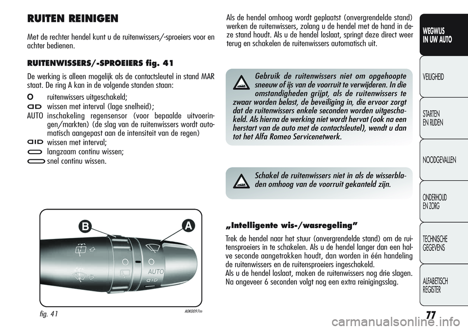 Alfa Romeo Giulietta 2011  Instructieboek (in Dutch) 77
WEGWIJS
IN UW AUTO
VEILIGHEID
STARTEN 
EN RIJDEN
NOODGEVALLEN
ONDERHOUD
EN ZORG
TECHNISCHE
GEGEVENS
ALFABETISCH 
REGISTER
Als de hendel omhoog wordt geplaatst (onvergrendelde stand)
werken de ruite