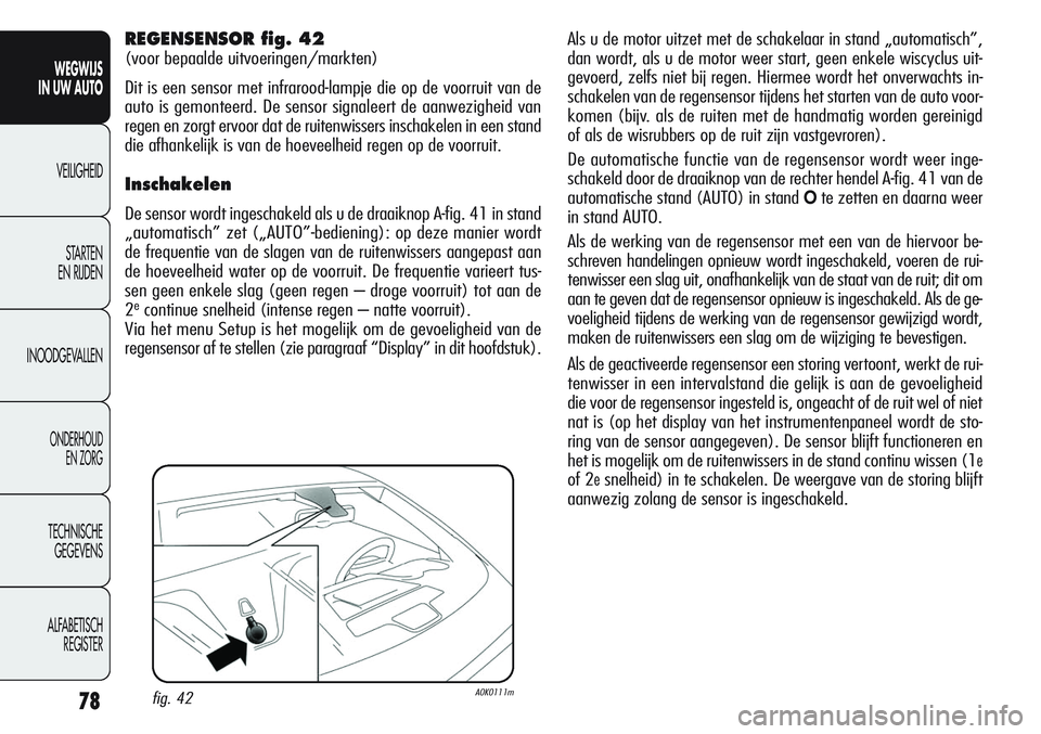 Alfa Romeo Giulietta 2011  Instructieboek (in Dutch) 78
WEGWIJS
IN UW AUTO
VEILIGHEID
STARTEN 
EN RIJDEN
INOODGEVALLEN
ONDERHOUD
EN ZORG
TECHNISCHE
GEGEVENS
ALFABETISCH 
REGISTER
Als u de motor uitzet met de schakelaar in stand „automatisch”,
dan wo