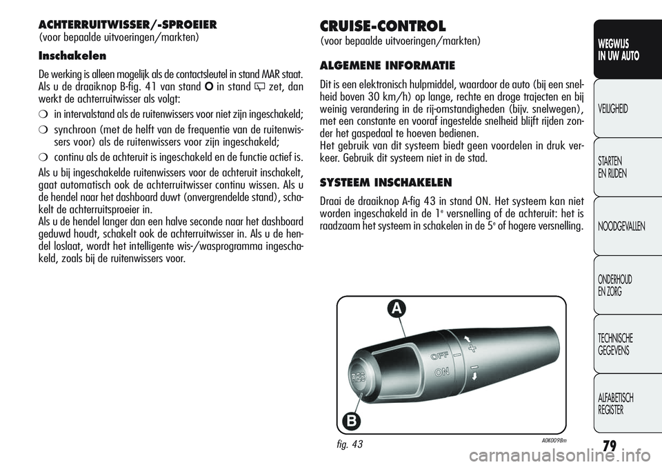 Alfa Romeo Giulietta 2011  Instructieboek (in Dutch) 79
WEGWIJS
IN UW AUTO
VEILIGHEID
STARTEN 
EN RIJDEN
NOODGEVALLEN
ONDERHOUD
EN ZORG
TECHNISCHE
GEGEVENS
ALFABETISCH 
REGISTER
CRUISE-CONTROL
(voor bepaalde uitvoeringen/markten)
ALGEMENE INFORMATIE
Dit