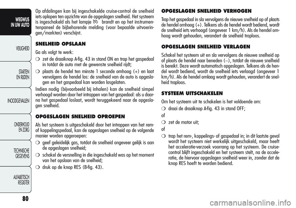 Alfa Romeo Giulietta 2011  Instructieboek (in Dutch) 80
WEGWIJS
IN UW AUTO
VEILIGHEID
STARTEN 
EN RIJDEN
INOODGEVALLEN
ONDERHOUD
EN ZORG
TECHNISCHE
GEGEVENS
ALFABETISCH 
REGISTER
OPGESLAGEN SNELHEID VERHOGEN
Trap het gaspedaal in sla vervolgens de nieuw