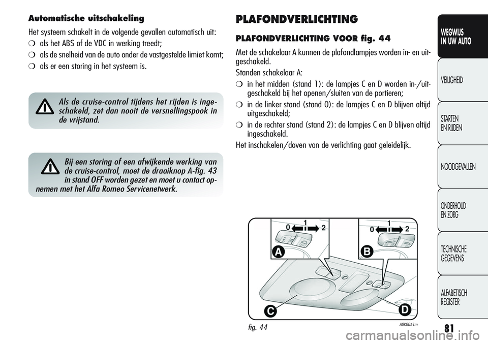 Alfa Romeo Giulietta 2011  Instructieboek (in Dutch) 81
WEGWIJS
IN UW AUTO
VEILIGHEID
STARTEN 
EN RIJDEN
NOODGEVALLEN
ONDERHOUD
EN ZORG
TECHNISCHE
GEGEVENS
ALFABETISCH 
REGISTER
PLAFONDVERLICHTING
PLAFONDVERLICHTING VOOR fig. 44
Met de schakelaar A kunn