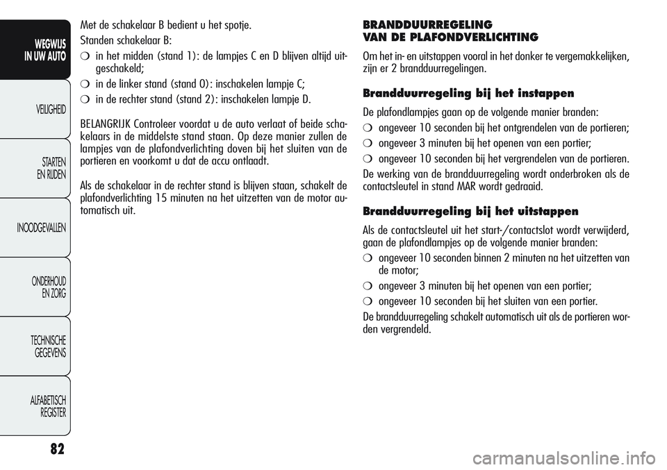 Alfa Romeo Giulietta 2011  Instructieboek (in Dutch) 82
WEGWIJS
IN UW AUTO
VEILIGHEID
STARTEN 
EN RIJDEN
INOODGEVALLEN
ONDERHOUD
EN ZORG
TECHNISCHE
GEGEVENS
ALFABETISCH 
REGISTER
Met de schakelaar B bedient u het spotje. 
Standen schakelaar B:
❍in het