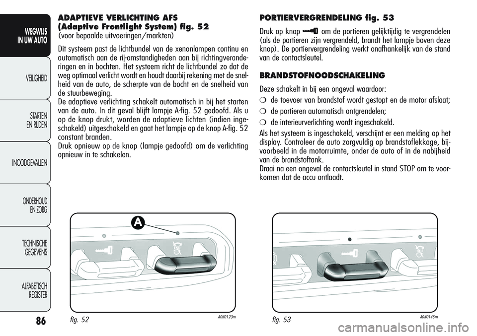 Alfa Romeo Giulietta 2011  Instructieboek (in Dutch) 86
WEGWIJS
IN UW AUTO
VEILIGHEID
STARTEN 
EN RIJDEN
INOODGEVALLEN
ONDERHOUD
EN ZORG
TECHNISCHE
GEGEVENS
ALFABETISCH 
REGISTER
ADAPTIEVE VERLICHTING AFS 
(Adaptive Frontlight System) fig. 52 
(voor bep