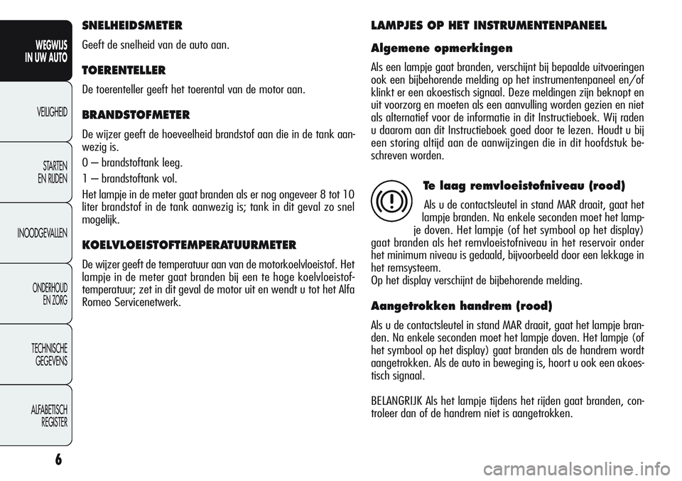 Alfa Romeo Giulietta 2012 Instructieboek (in Dutch) 6
WEGWIJS
IN UW AUTO
VEILIGHEID
STARTEN
EN RIJDEN
INOODGEVALLEN
ONDERHOUD
EN ZORG
TECHNISCHE
GEGEVENS
ALFABETISCH
REGISTER
SNELHEIDSMETER
Geeft de snelheid van de auto aan.
TOERENTELLER
De toerentel Alfa Romeo Giulietta 2012 Instructieboek (in Dutch) 6
WEGWIJS
IN UW AUTO
VEILIGHEID
STARTEN
EN RIJDEN
INOODGEVALLEN
ONDERHOUD
EN ZORG
TECHNISCHE
GEGEVENS
ALFABETISCH
REGISTER
SNELHEIDSMETER
Geeft de snelheid van de auto aan.
TOERENTELLER
De toerentel