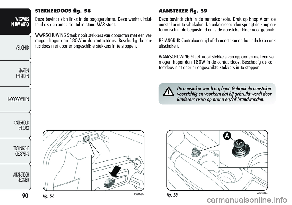 Alfa Romeo Giulietta 2011 Instructieboek (in Dutch) 90
WEGWIJS
IN UW AUTO
VEILIGHEID
STARTEN
EN RIJDEN
INOODGEVALLEN
ONDERHOUD
EN ZORG
TECHNISCHE
GEGEVENS
ALFABETISCH
REGISTER
AANSTEKER fig. 59
Deze bevindt zich in de tunnelconsole. Druk op knop A om Alfa Romeo Giulietta 2011 Instructieboek (in Dutch) 90
WEGWIJS
IN UW AUTO
VEILIGHEID
STARTEN
EN RIJDEN
INOODGEVALLEN
ONDERHOUD
EN ZORG
TECHNISCHE
GEGEVENS
ALFABETISCH
REGISTER
AANSTEKER fig. 59
Deze bevindt zich in de tunnelconsole. Druk op knop A om