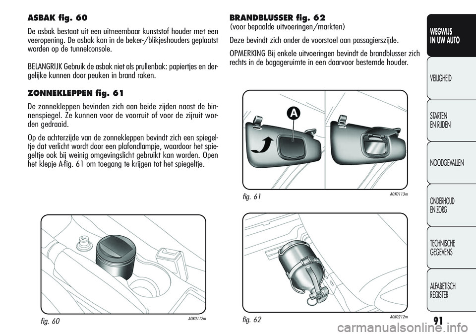 Alfa Romeo Giulietta 2011 Instructieboek (in Dutch) 91
WEGWIJS
IN UW AUTO
VEILIGHEID
STARTEN
EN RIJDEN
NOODGEVALLEN
ONDERHOUD
EN ZORG
TECHNISCHE
GEGEVENS
ALFABETISCH
REGISTER
fig. 60A0K0112m
ASBAK fig. 60
De asbak bestaat uit een uitneembaar kunststo Alfa Romeo Giulietta 2011 Instructieboek (in Dutch) 91
WEGWIJS
IN UW AUTO
VEILIGHEID
STARTEN
EN RIJDEN
NOODGEVALLEN
ONDERHOUD
EN ZORG
TECHNISCHE
GEGEVENS
ALFABETISCH
REGISTER
fig. 60A0K0112m
ASBAK fig. 60
De asbak bestaat uit een uitneembaar kunststo