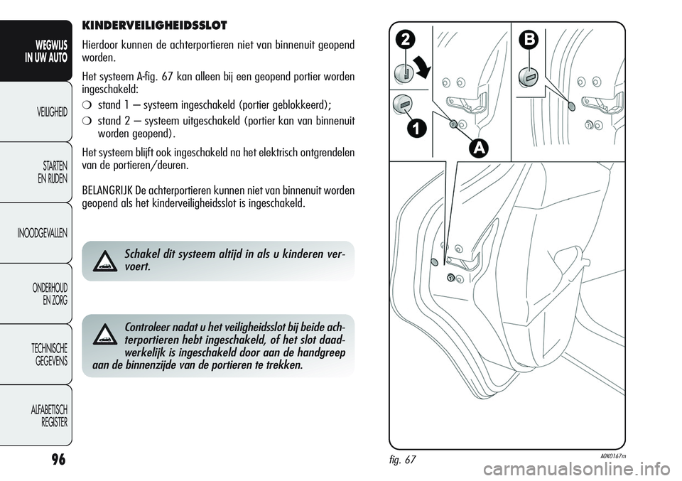Alfa Romeo Giulietta 2011 Instructieboek (in Dutch) 96
WEGWIJS
IN UW AUTO
VEILIGHEID
STARTEN
EN RIJDEN
INOODGEVALLEN
ONDERHOUD
EN ZORG
TECHNISCHE
GEGEVENS
ALFABETISCH
REGISTER
KINDERVEILIGHEIDSSLOT
Hierdoor kunnen de achterportieren niet van binnenui Alfa Romeo Giulietta 2011 Instructieboek (in Dutch) 96
WEGWIJS
IN UW AUTO
VEILIGHEID
STARTEN
EN RIJDEN
INOODGEVALLEN
ONDERHOUD
EN ZORG
TECHNISCHE
GEGEVENS
ALFABETISCH
REGISTER
KINDERVEILIGHEIDSSLOT
Hierdoor kunnen de achterportieren niet van binnenui
