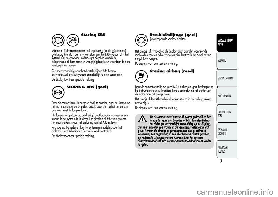 Alfa Romeo Giulietta 2013  Instructieboek (in Dutch) Storing EBD
Wanneer bij draaiende motor de lampjes
(rood),
(amber)
gelijktijdig branden, dan is er een storing in het EBD-systeem of is het
systeem niet beschikbaar. In dergelijke gevallen kunnen de
a