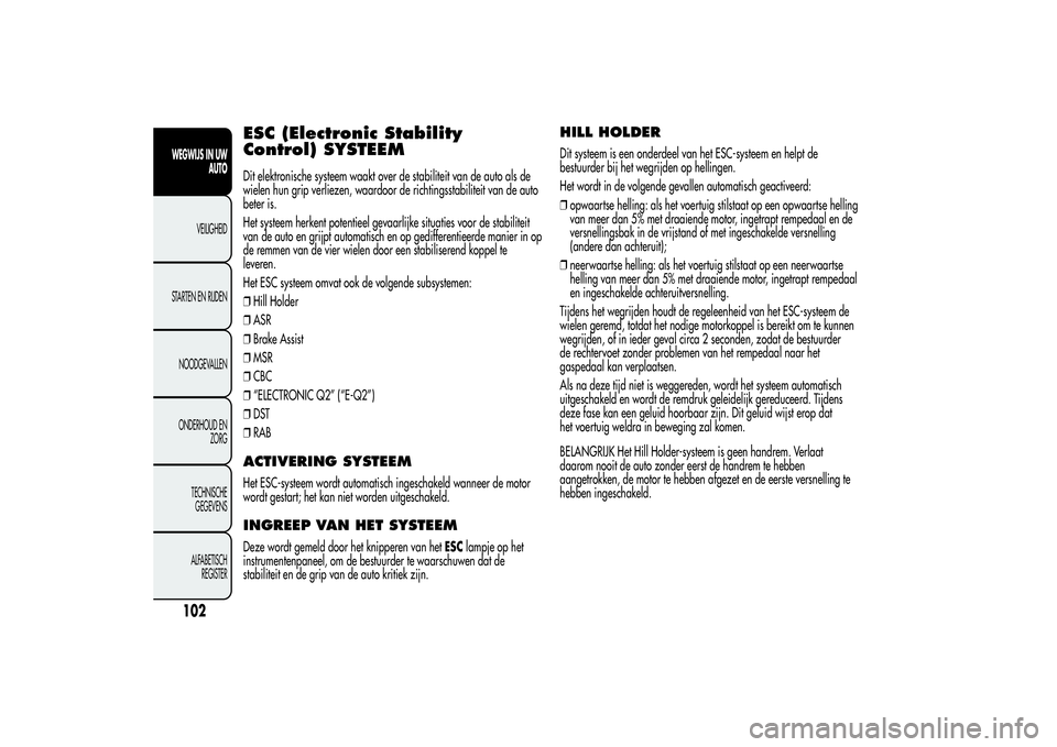 Alfa Romeo Giulietta 2013  Instructieboek (in Dutch) ESC (Electronic Stability
Control) SYSTEEMDit elektronische systeem waakt over de stabiliteit van de auto als de
wielen hun grip verliezen, waardoor de richtingsstabiliteit van de auto
beter is.
Het s