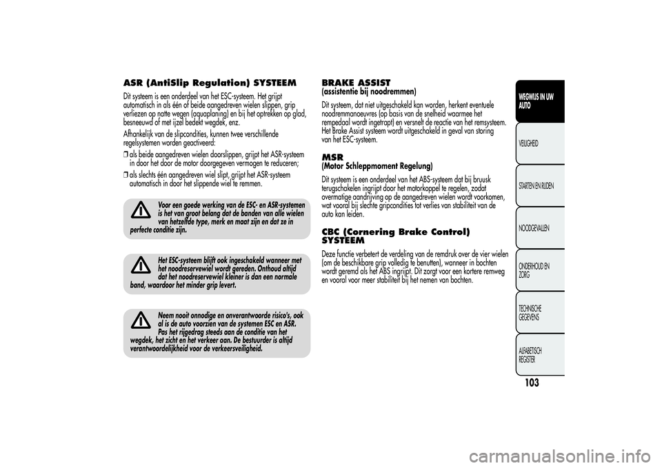 Alfa Romeo Giulietta 2013  Instructieboek (in Dutch) ASR (AntiSlip Regulation) SYSTEEMDit systeem is een onderdeel van het ESC-systeem. Het grijpt
automatisch in als één of beide aangedreven wielen slippen, grip
verliezen op natte wegen (aquaplaning) 