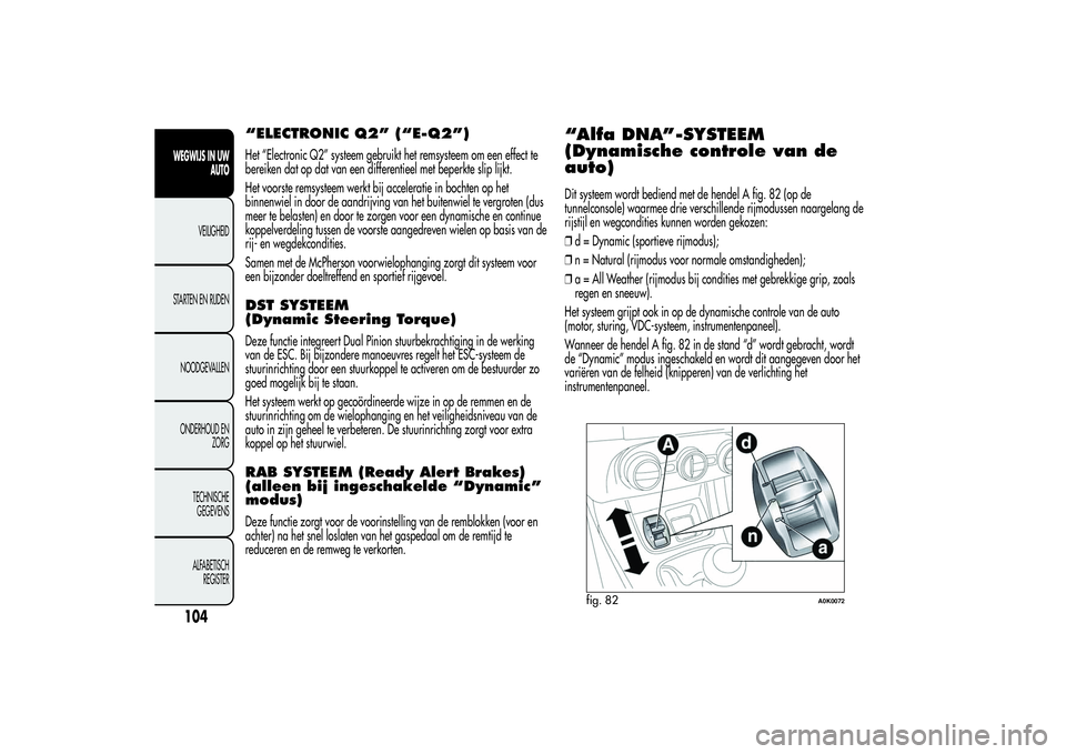 Alfa Romeo Giulietta 2013  Instructieboek (in Dutch) “ELECTRONIC Q2” (“E-Q2”)Het “Electronic Q2” systeem gebruikt het remsysteem om een effect te
bereiken dat op dat van een differentieel met beperkte slip lijkt.
Het voorste remsysteem werkt