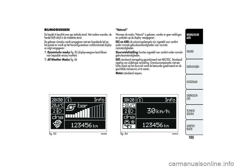 Alfa Romeo Giulietta 2013 Instructieboek (in Dutch) RIJMODUSSENDe hendel A beschikt over een stabiele stand. Met andere woorden, de
hendel blijft altijd in de middelste stand.
De gekozen rijmodus wordt aangegeven met een brandende led op
het paneel en Alfa Romeo Giulietta 2013 Instructieboek (in Dutch) RIJMODUSSENDe hendel A beschikt over een stabiele stand. Met andere woorden, de
hendel blijft altijd in de middelste stand.
De gekozen rijmodus wordt aangegeven met een brandende led op
het paneel en