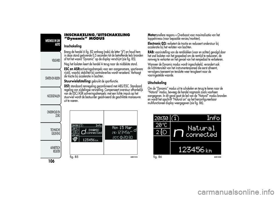 Alfa Romeo Giulietta 2013 Instructieboek (in Dutch) INSCHAKELING/UITSCHAKELING
“Dynamic” MODUSInschakeling
Breng de hendel A fig. 82 omhoog (nabij de letter “d”) en houd hem
in deze stand gedurende 0,5 seconden tot de betreffende leds branden
o Alfa Romeo Giulietta 2013 Instructieboek (in Dutch) INSCHAKELING/UITSCHAKELING
“Dynamic” MODUSInschakeling
Breng de hendel A fig. 82 omhoog (nabij de letter “d”) en houd hem
in deze stand gedurende 0,5 seconden tot de betreffende leds branden
o