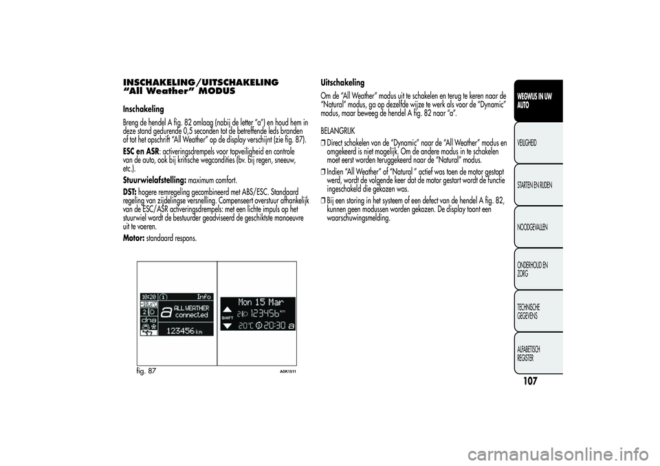 Alfa Romeo Giulietta 2013  Instructieboek (in Dutch) INSCHAKELING/UITSCHAKELING
“All Weather” MODUSInschakeling
Breng de hendel A fig. 82 omlaag (nabij de letter “a”) en houd hem in
deze stand gedurende 0,5 seconden tot de betreffende leds brand