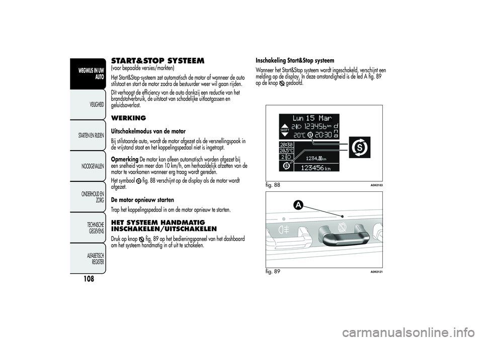 Alfa Romeo Giulietta 2013 Instructieboek (in Dutch) START&STOP SYSTEEM(voor bepaalde versies/markten)
Het Start&Stop-systeem zet automatisch de motor af wanneer de auto
stilstaat en start de motor zodra de bestuurder weer wil gaan rijden.
Dit verhoogt Alfa Romeo Giulietta 2013 Instructieboek (in Dutch) START&STOP SYSTEEM(voor bepaalde versies/markten)
Het Start&Stop-systeem zet automatisch de motor af wanneer de auto
stilstaat en start de motor zodra de bestuurder weer wil gaan rijden.
Dit verhoogt