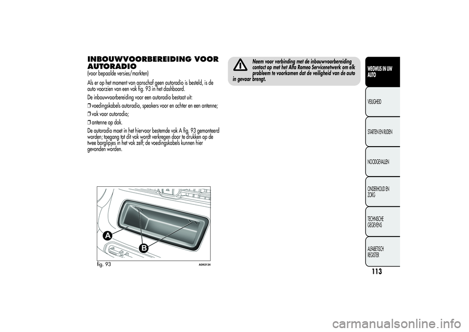 Alfa Romeo Giulietta 2013 Instructieboek (in Dutch) INBOUWVOORBEREIDING VOOR
AUTORADIO(voor bepaalde versies/markten)
Als er op het moment van aanschaf geen autoradio is besteld, is de
auto voorzien van een vak fig. 93 in het dashboard.
De inbouwvoorbe Alfa Romeo Giulietta 2013 Instructieboek (in Dutch) INBOUWVOORBEREIDING VOOR
AUTORADIO(voor bepaalde versies/markten)
Als er op het moment van aanschaf geen autoradio is besteld, is de
auto voorzien van een vak fig. 93 in het dashboard.
De inbouwvoorbe