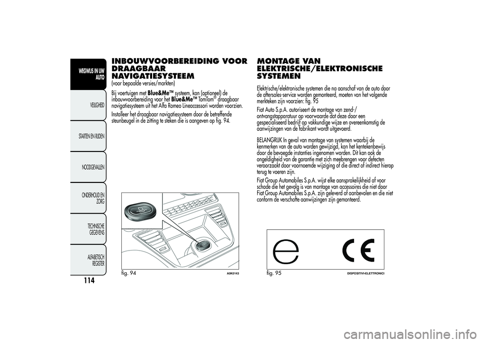 Alfa Romeo Giulietta 2013  Instructieboek (in Dutch) INBOUWVOORBEREIDING VOOR
DRAAGBAAR
NAVIGATIESYSTEEM(voor bepaalde versies/markten)
Bij voertuigen metBlue&Me™systeem, kan (optioneel) de
inbouwvoorbereiding voor hetBlue&Me™TomTom
®draagbaar
navi