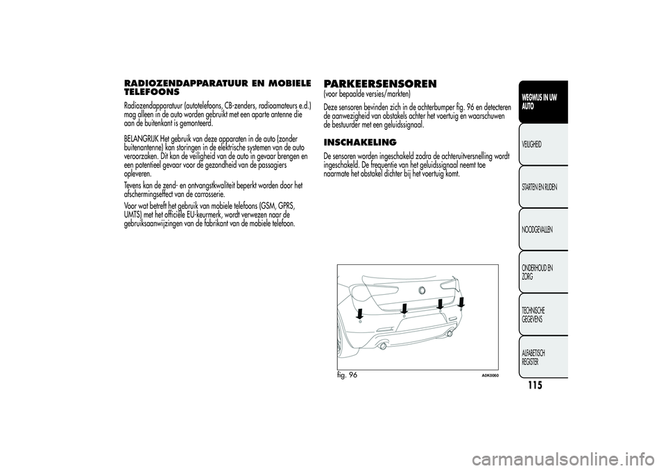 Alfa Romeo Giulietta 2013 Instructieboek (in Dutch) RADIOZENDAPPARATUUR EN MOBIELE
TELEFOONSRadiozendapparatuur (autotelefoons, CB-zenders, radioamateurs e.d.)
mag alleen in de auto worden gebruikt met een aparte antenne die
aan de buitenkant is gemont Alfa Romeo Giulietta 2013 Instructieboek (in Dutch) RADIOZENDAPPARATUUR EN MOBIELE
TELEFOONSRadiozendapparatuur (autotelefoons, CB-zenders, radioamateurs e.d.)
mag alleen in de auto worden gebruikt met een aparte antenne die
aan de buitenkant is gemont