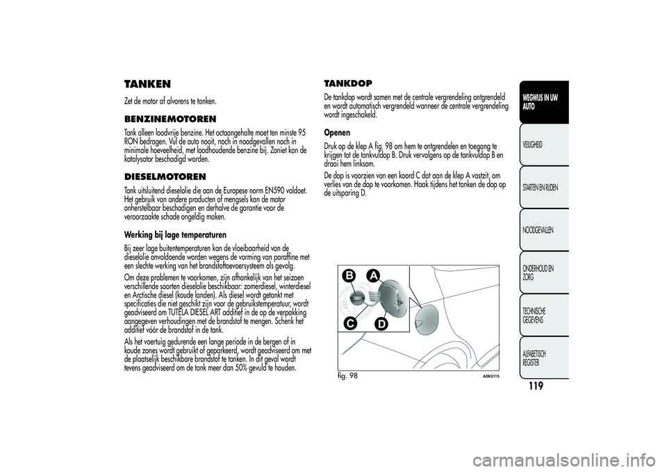 Alfa Romeo Giulietta 2013  Instructieboek (in Dutch) TANKENZet de motor af alvorens te tanken.BENZINEMOTORENTank alleen loodvrije benzine. Het octaangehalte moet ten minste 95
RON bedragen. Vul de auto nooit, noch in noodgevallen noch in
minimale hoevee