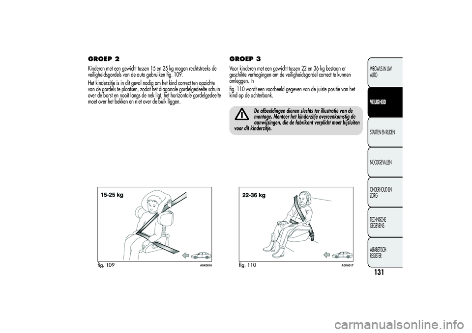 Alfa Romeo Giulietta 2013 Instructieboek (in Dutch) GROEP 2Kinderen met een gewicht tussen 15 en 25 kg mogen rechtstreeks de
veiligheidsgordels van de auto gebruiken fig. 109.
Het kinderzitje is in dit geval nodig om het kind correct ten opzichte
van d Alfa Romeo Giulietta 2013 Instructieboek (in Dutch) GROEP 2Kinderen met een gewicht tussen 15 en 25 kg mogen rechtstreeks de
veiligheidsgordels van de auto gebruiken fig. 109.
Het kinderzitje is in dit geval nodig om het kind correct ten opzichte
van d
