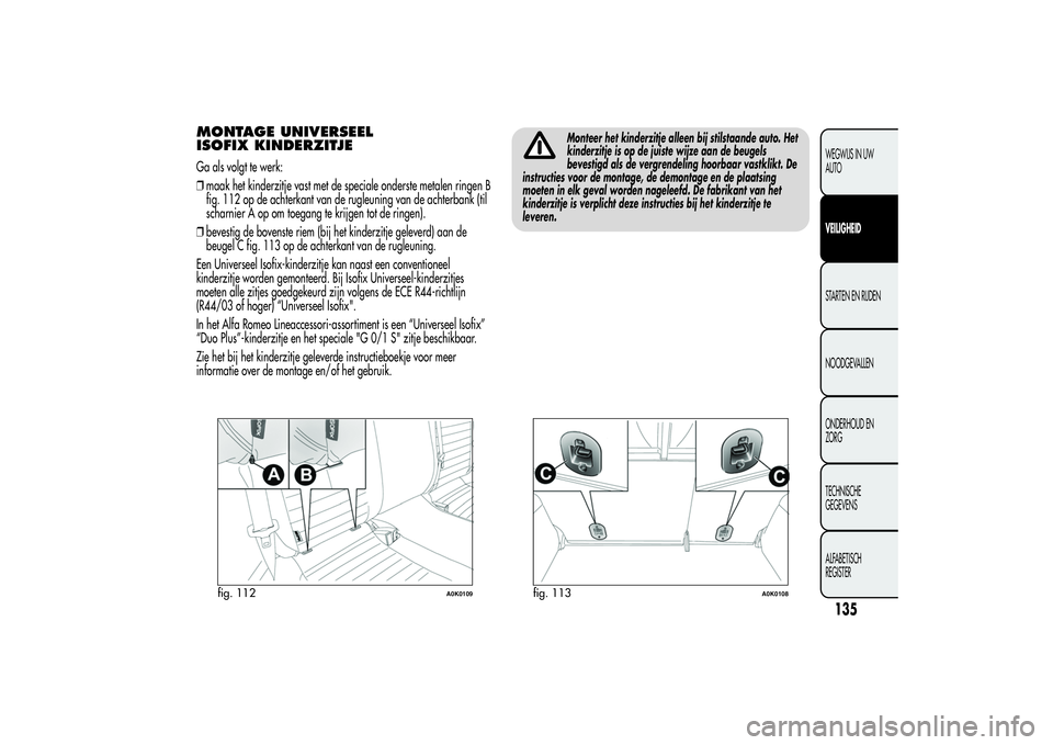 Alfa Romeo Giulietta 2013  Instructieboek (in Dutch) MONTAGE UNIVERSEEL
ISOFIX KINDERZITJEGa als volgt te werk:
❒maak het kinderzitje vast met de speciale onderste metalen ringen B
fig. 112 op de achterkant van de rugleuning van de achterbank (til
sch