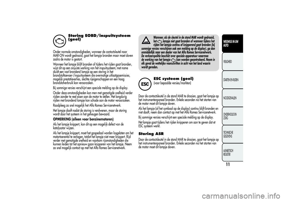 Alfa Romeo Giulietta 2013 Instructieboek (in Dutch) Storing EOBD/inspuitsysteem
(geel)
Onder normale omstandigheden, wanneer de contactsleutel naar
MAR-ON wordt gedraaid, gaat het lampje branden maar moet doven
zodra de motor is gestart.
Wanneer het la Alfa Romeo Giulietta 2013 Instructieboek (in Dutch) Storing EOBD/inspuitsysteem
(geel)
Onder normale omstandigheden, wanneer de contactsleutel naar
MAR-ON wordt gedraaid, gaat het lampje branden maar moet doven
zodra de motor is gestart.
Wanneer het la