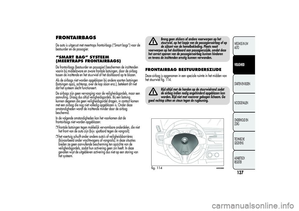 Alfa Romeo Giulietta 2013  Instructieboek (in Dutch) FRONTAIRBAGSDe auto is uitgerust met meertraps frontairbags (“Smart bags”) voor de
bestuurder en de passagier.“SMART BAG” SYSTEEM
(MEERTRAPS FRONTAIRBAGS)De frontairbags (bestuurder en passagi