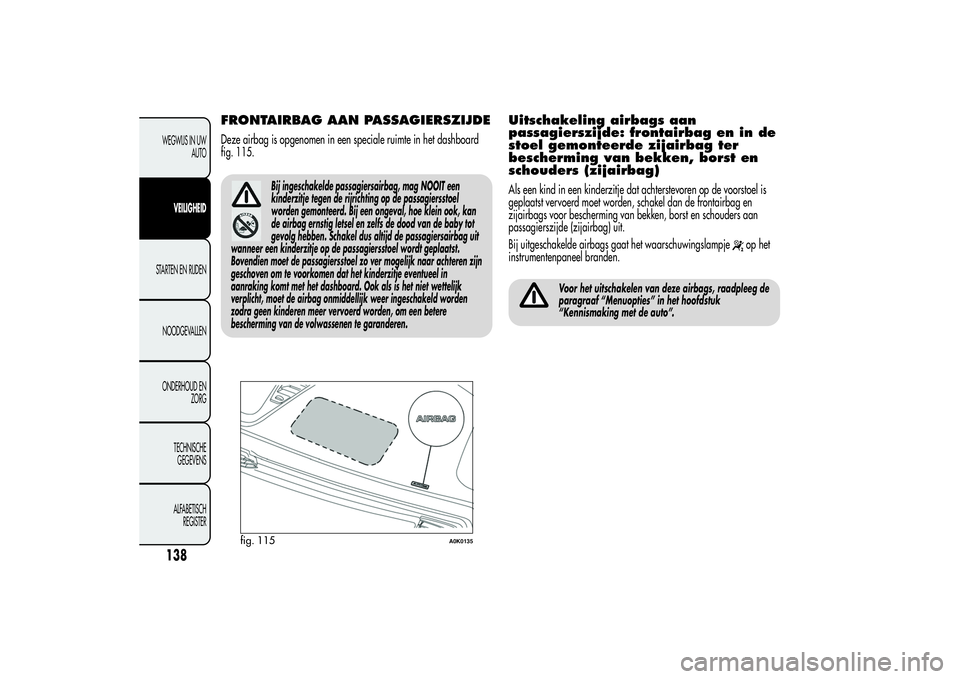 Alfa Romeo Giulietta 2013 Instructieboek (in Dutch) FRONTAIRBAG AAN PASSAGIERSZIJDEDeze airbag is opgenomen in een speciale ruimte in het dashboard
fig. 115.
Bij ingeschakelde passagiersairbag, mag NOOIT een
kinderzitje tegen de rijrichting op de passa Alfa Romeo Giulietta 2013 Instructieboek (in Dutch) FRONTAIRBAG AAN PASSAGIERSZIJDEDeze airbag is opgenomen in een speciale ruimte in het dashboard
fig. 115.
Bij ingeschakelde passagiersairbag, mag NOOIT een
kinderzitje tegen de rijrichting op de passa