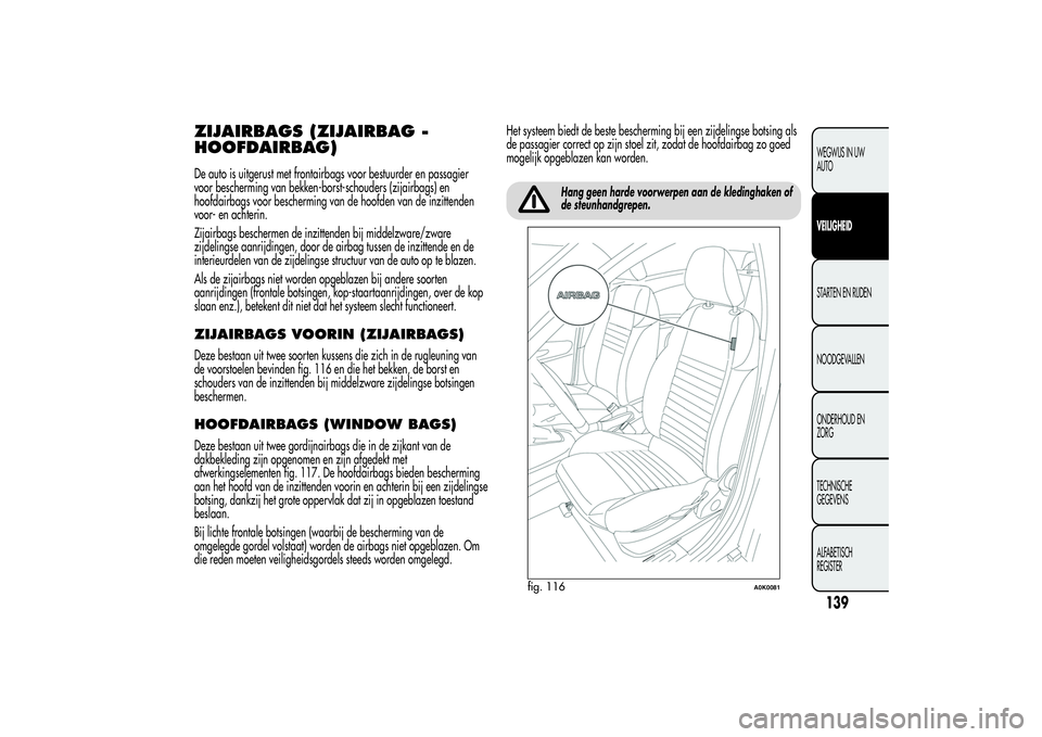 Alfa Romeo Giulietta 2013  Instructieboek (in Dutch) ZIJAIRBAGS (ZIJAIRBAG -
HOOFDAIRBAG)De auto is uitgerust met frontairbags voor bestuurder en passagier
voor bescherming van bekken-borst-schouders (zijairbags) en
hoofdairbags voor bescherming van de 