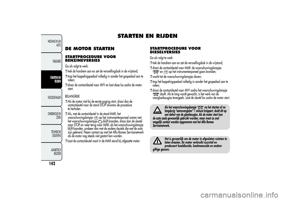 Alfa Romeo Giulietta 2013 Instructieboek (in Dutch) STARTEN EN RIJDEN
DE MOTOR STARTENSTARTPROCEDURE VOOR
BENZINEVERSIESGa als volgt te werk:
❒trek de handrem aan en zet de versnellingsbak in de vrijstand;
❒trap het koppelingspedaal volledig in zon Alfa Romeo Giulietta 2013 Instructieboek (in Dutch) STARTEN EN RIJDEN
DE MOTOR STARTENSTARTPROCEDURE VOOR
BENZINEVERSIESGa als volgt te werk:
❒trek de handrem aan en zet de versnellingsbak in de vrijstand;
❒trap het koppelingspedaal volledig in zon
