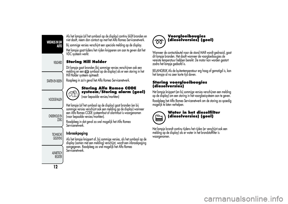 Alfa Romeo Giulietta 2013  Instructieboek (in Dutch) Als het lampje (of het symbool op de display) continu blijft branden en
niet dooft, neem dan contact op met het Alfa Romeo Servicenetwerk.
Bij sommige versies verschijnt een speciale melding op de dis