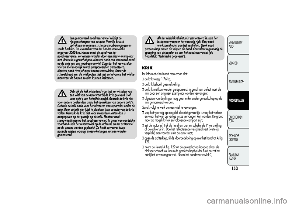 Alfa Romeo Giulietta 2013 Instructieboek (in Dutch) Een gemonteerd noodreservewiel wijzigt de
rijeigenschappen van de auto. Vermijd bruusk
optrekken en remmen, scherpe stuurbewegingen en
snelle bochten. De levensduur van het noodreservewiel is
ongeveer Alfa Romeo Giulietta 2013 Instructieboek (in Dutch) Een gemonteerd noodreservewiel wijzigt de
rijeigenschappen van de auto. Vermijd bruusk
optrekken en remmen, scherpe stuurbewegingen en
snelle bochten. De levensduur van het noodreservewiel is
ongeveer