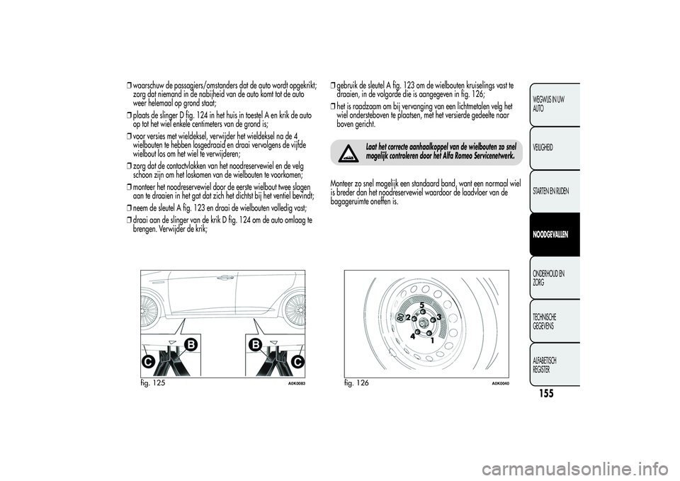 Alfa Romeo Giulietta 2013 Instructieboek (in Dutch) ❒waarschuw de passagiers/omstanders dat de auto wordt opgekrikt;
zorg dat niemand in de nabijheid van de auto komt tot de auto
weer helemaal op grond staat;
❒plaats de slinger D fig. 124 in het hu Alfa Romeo Giulietta 2013 Instructieboek (in Dutch) ❒waarschuw de passagiers/omstanders dat de auto wordt opgekrikt;
zorg dat niemand in de nabijheid van de auto komt tot de auto
weer helemaal op grond staat;
❒plaats de slinger D fig. 124 in het hu