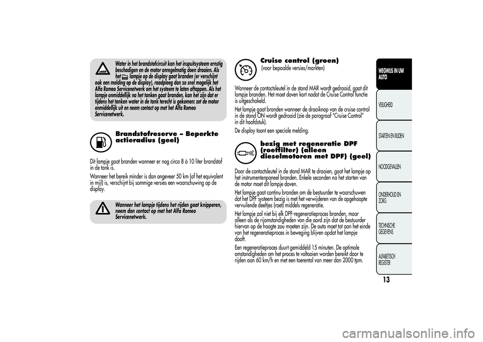 Alfa Romeo Giulietta 2013  Instructieboek (in Dutch) Water in het brandstofcircuit kan het inspuitsysteem ernstig
beschadigen en de motor onregelmatig doen draaien. Als
het
lampje op de display gaat branden (er verschijnt
ook een melding op de display),